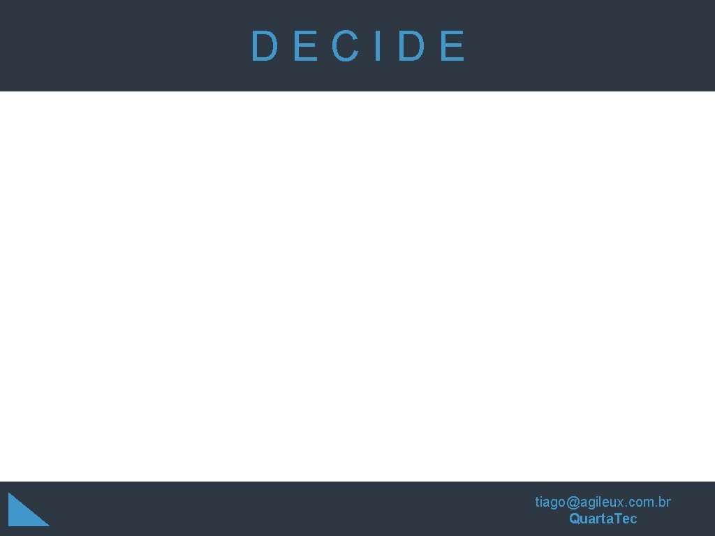 DECIDE tiago@agileux. com. br Quarta. Tec DECIDE tiago@agileux. com. br Quarta. Tec