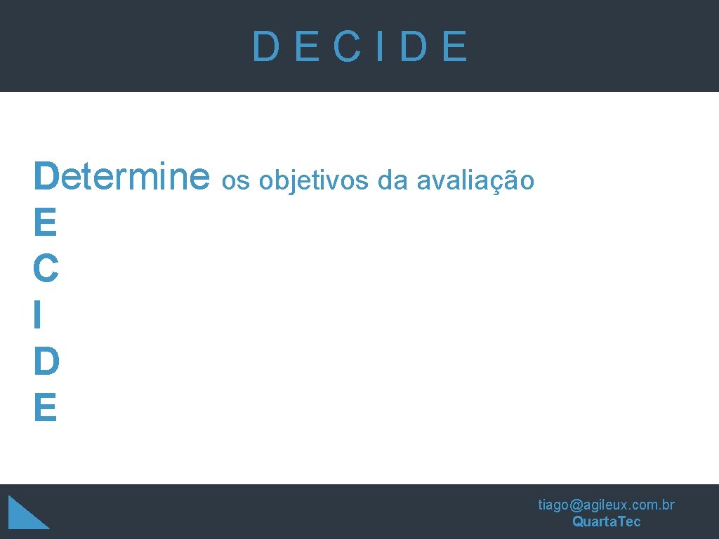 DECIDE Determine os objetivos da avaliação E C I D E tiago@agileux. com. br DECIDE Determine os objetivos da avaliação E C I D E tiago@agileux. com. br