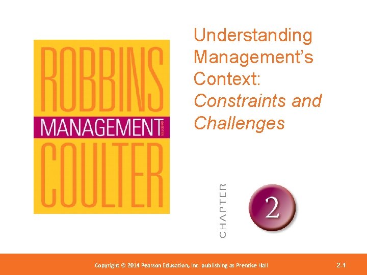 Understanding Management’s Context: Constraints and Challenges Copyright 2012 Pearson Education, Copyright © 2014 Pearson©Education,