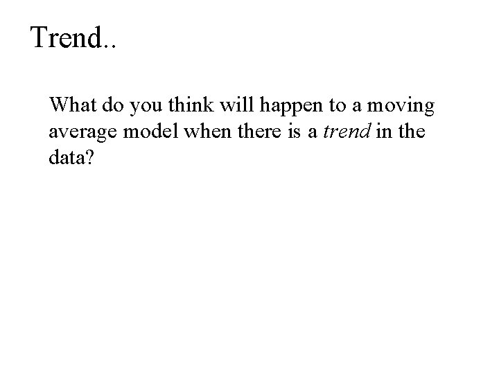 Trend. . What do you think will happen to a moving average model when