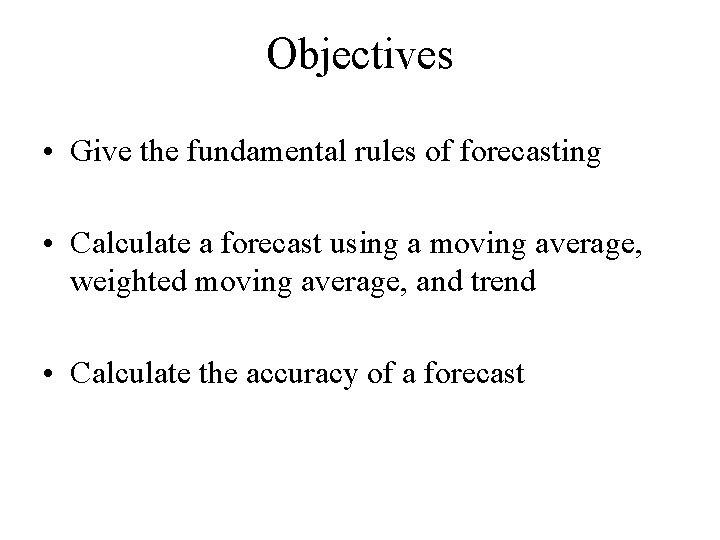 Objectives • Give the fundamental rules of forecasting • Calculate a forecast using a