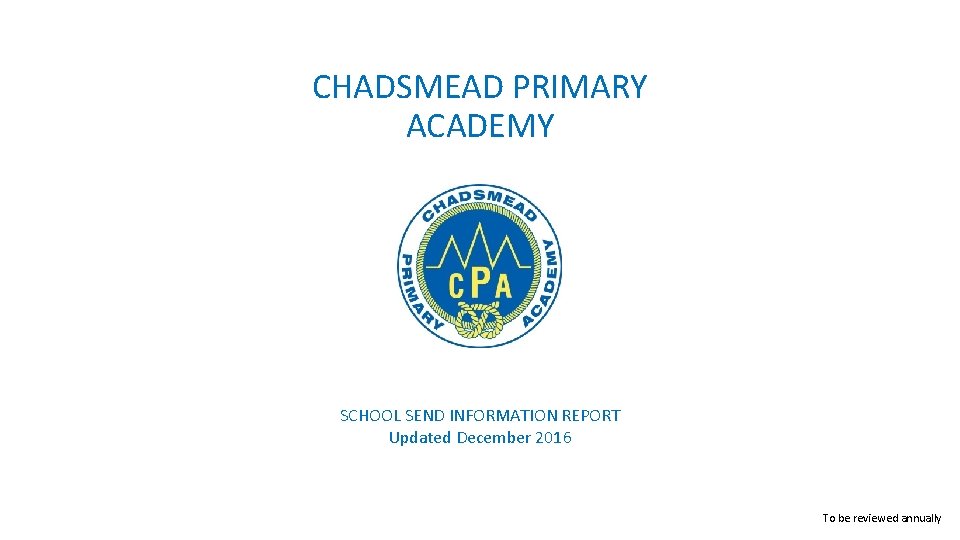 CHADSMEAD PRIMARY ACADEMY SCHOOL SEND INFORMATION REPORT Updated December 2016 To be reviewed annually