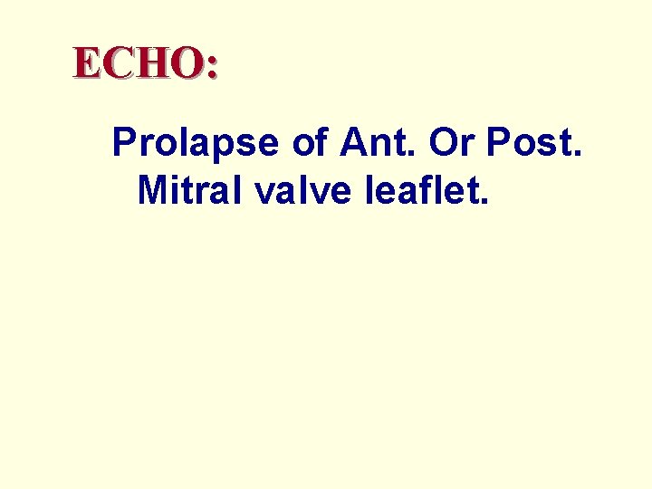 ECHO: Prolapse of Ant. Or Post. Mitral valve leaflet. 