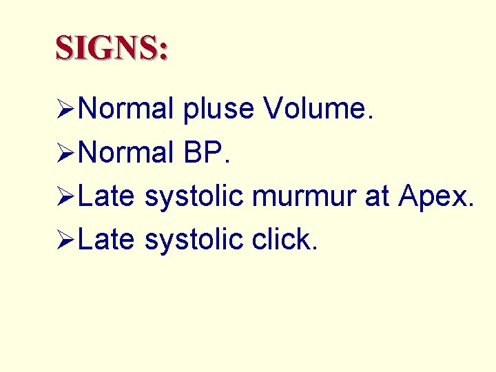 SIGNS: ØNormal pluse Volume. ØNormal BP. ØLate systolic murmur at Apex. ØLate systolic click.