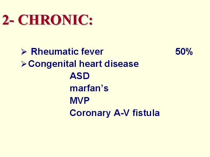 2 - CHRONIC: Ø Rheumatic fever Ø Congenital heart disease ASD marfan’s MVP Coronary