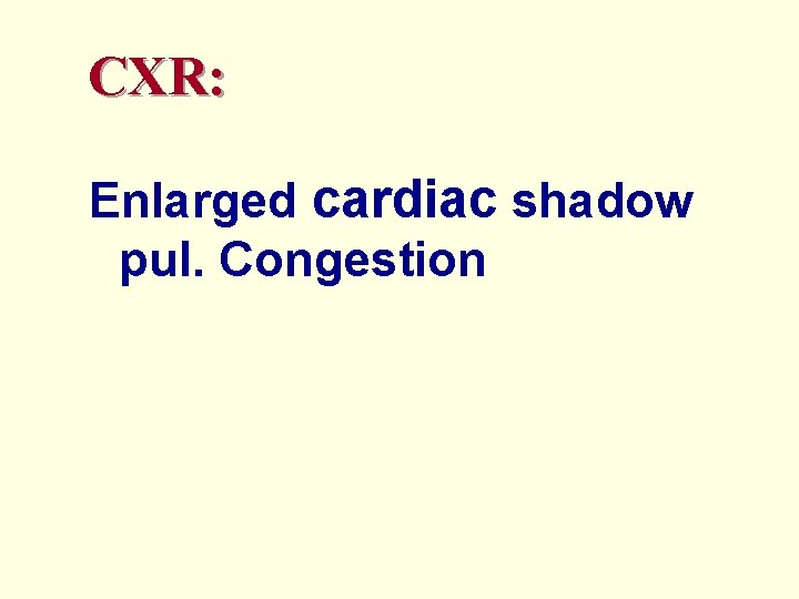 CXR: Enlarged cardiac shadow pul. Congestion 