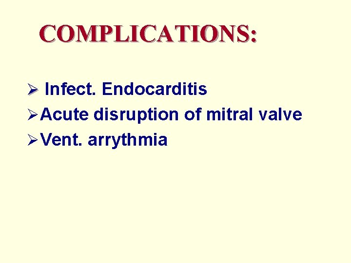 COMPLICATIONS: Ø Infect. Endocarditis ØAcute disruption of mitral valve ØVent. arrythmia 