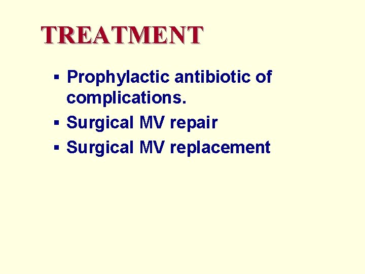 TREATMENT § Prophylactic antibiotic of complications. § Surgical MV repair § Surgical MV replacement