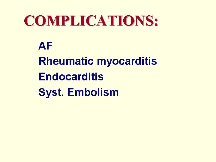 COMPLICATIONS: AF Rheumatic myocarditis Endocarditis Syst. Embolism 
