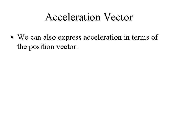 Acceleration Vector • We can also express acceleration in terms of the position vector.