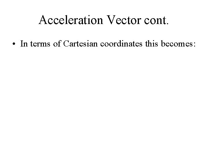 Acceleration Vector cont. • In terms of Cartesian coordinates this becomes: 