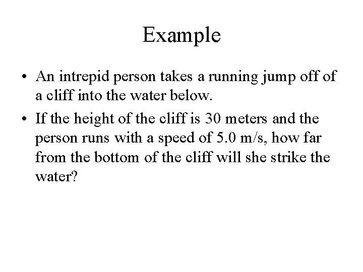 Example • An intrepid person takes a running jump off of a cliff into