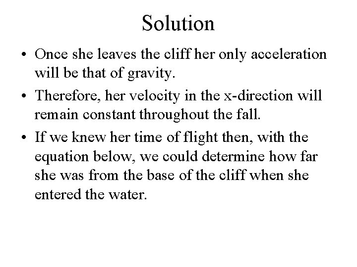 Solution • Once she leaves the cliff her only acceleration will be that of