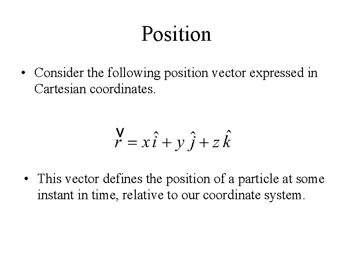 Position • Consider the following position vector expressed in Cartesian coordinates. • This vector