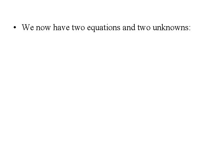  • We now have two equations and two unknowns: 