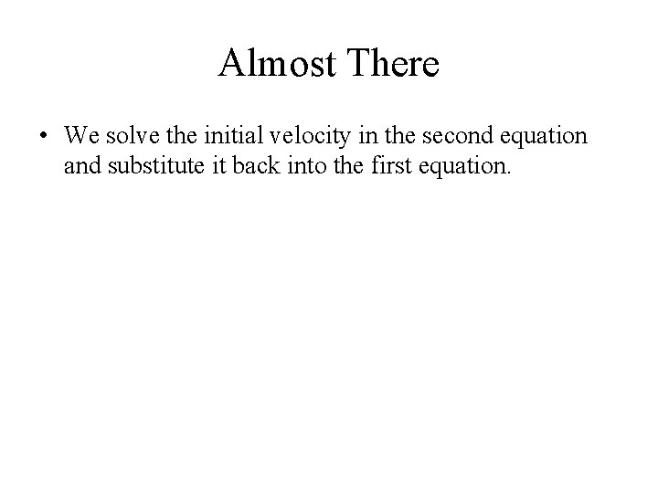 Almost There • We solve the initial velocity in the second equation and substitute