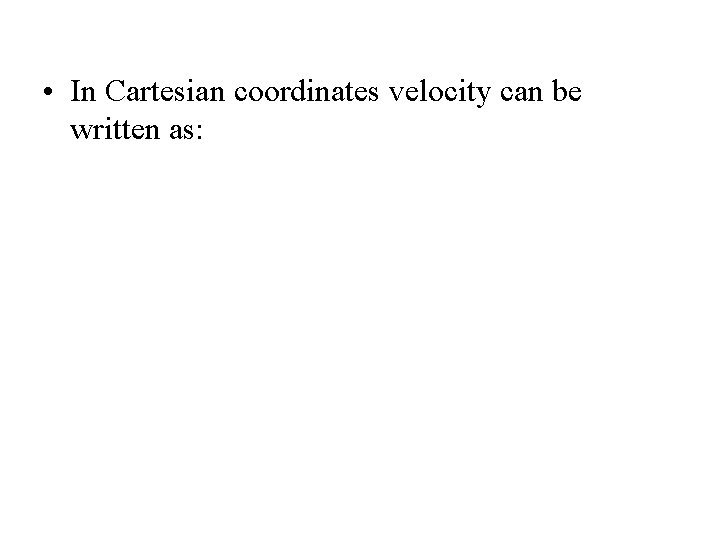  • In Cartesian coordinates velocity can be written as: 