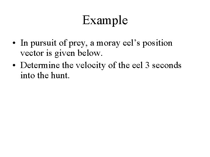 Example • In pursuit of prey, a moray eel’s position vector is given below.