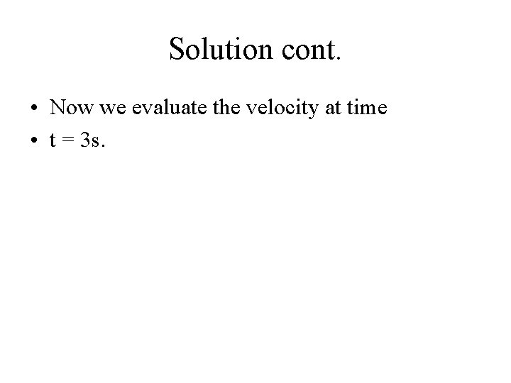 Solution cont. • Now we evaluate the velocity at time • t = 3