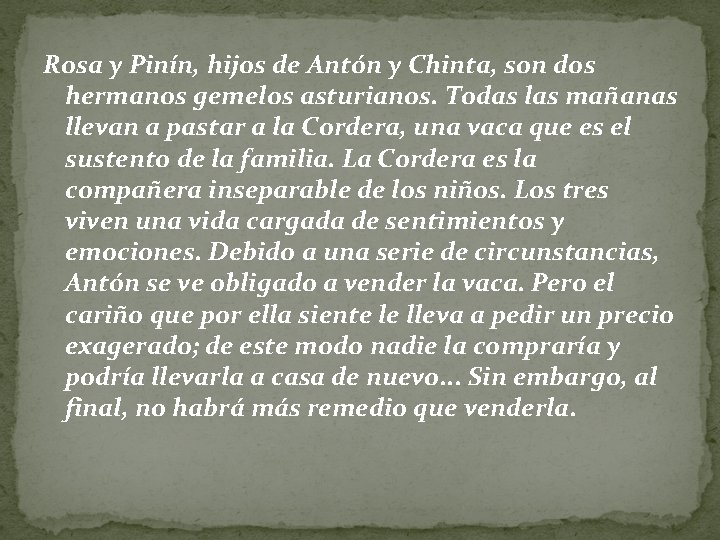 Rosa y Pinín, hijos de Antón y Chinta, son dos hermanos gemelos asturianos. Todas