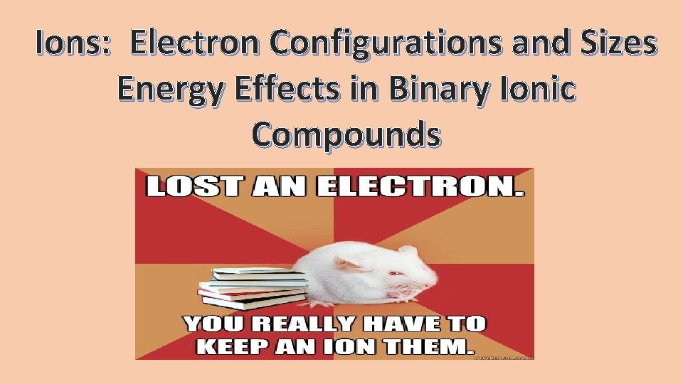 Ions: Electron Configurations and Sizes Energy Effects in Binary Ionic Compounds 
