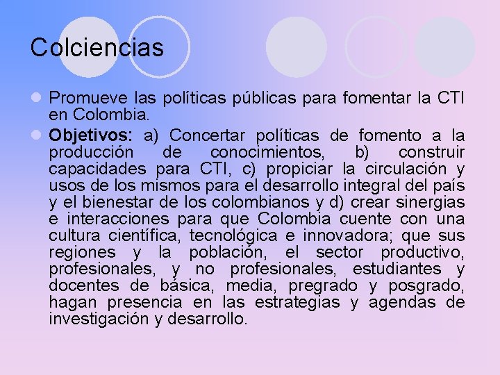 Colciencias l Promueve las políticas públicas para fomentar la CTI en Colombia. l Objetivos:
