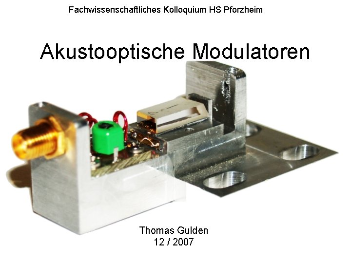 Fachwissenschaftliches Kolloquium HS Pforzheim Akustooptische Modulatoren Thomas Gulden 12 / 2007 