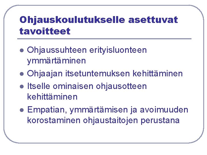 Ohjauskoulutukselle asettuvat tavoitteet l l Ohjaussuhteen erityisluonteen ymmärtäminen Ohjaajan itsetuntemuksen kehittäminen Itselle ominaisen ohjausotteen Ohjauskoulutukselle asettuvat tavoitteet l l Ohjaussuhteen erityisluonteen ymmärtäminen Ohjaajan itsetuntemuksen kehittäminen Itselle ominaisen ohjausotteen