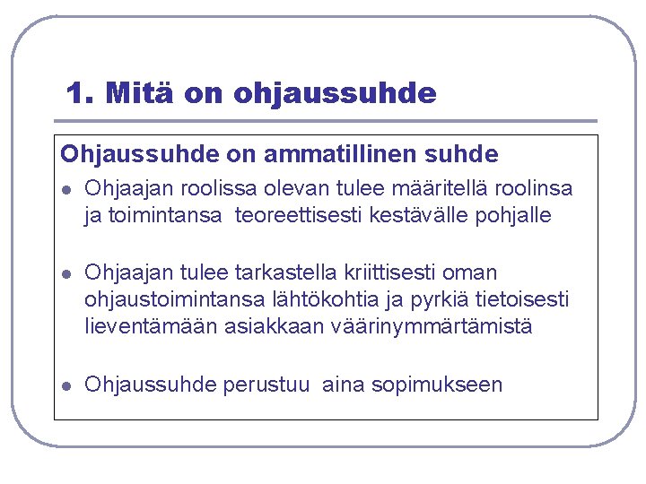 1. Mitä on ohjaussuhde Ohjaussuhde on ammatillinen suhde l Ohjaajan roolissa olevan tulee määritellä 1. Mitä on ohjaussuhde Ohjaussuhde on ammatillinen suhde l Ohjaajan roolissa olevan tulee määritellä