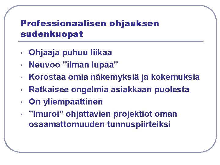 Professionaalisen ohjauksen sudenkuopat • • • Ohjaaja puhuu liikaa Neuvoo ”ilman lupaa” Korostaa omia Professionaalisen ohjauksen sudenkuopat • • • Ohjaaja puhuu liikaa Neuvoo ”ilman lupaa” Korostaa omia