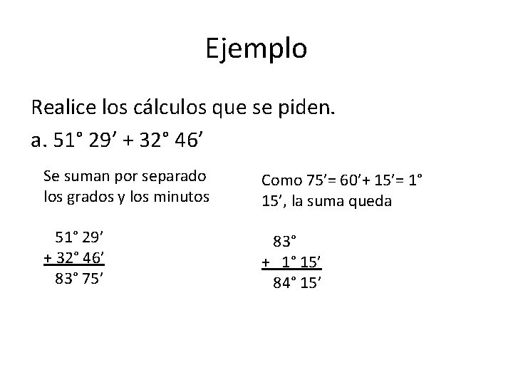 Ejemplo Realice los cálculos que se piden. a. 51° 29’ + 32° 46’ Se