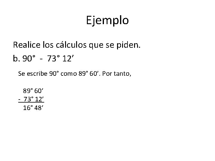 Ejemplo Realice los cálculos que se piden. b. 90° - 73° 12’ Se escribe