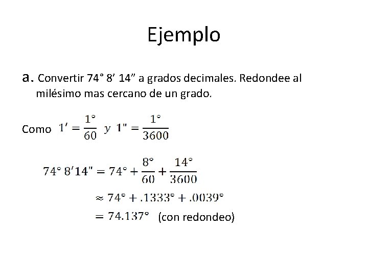 Ejemplo a. Convertir 74° 8’ 14” a grados decimales. Redondee al milésimo mas cercano