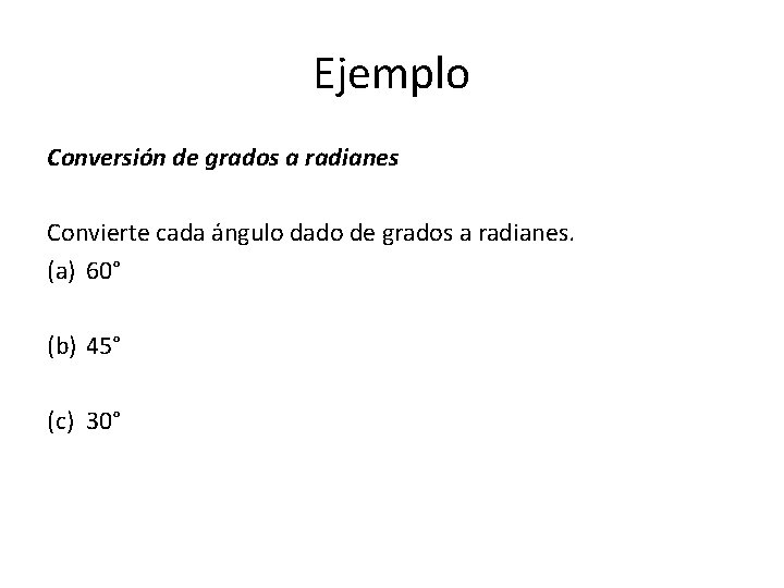 Ejemplo Conversión de grados a radianes Convierte cada ángulo dado de grados a radianes.