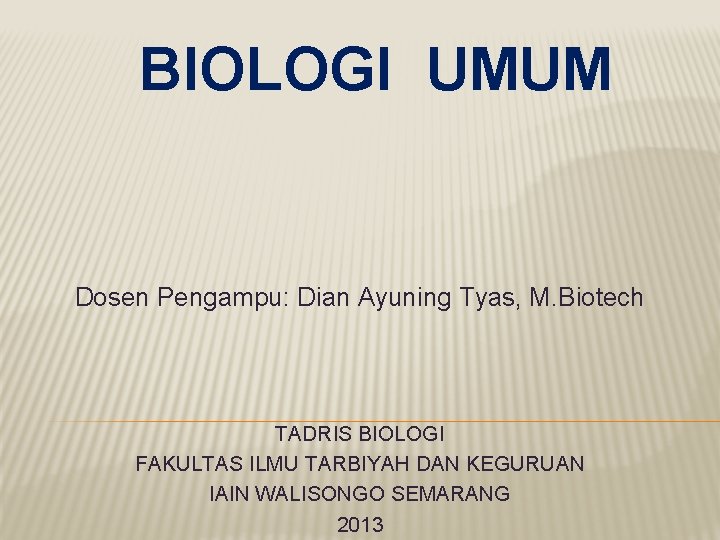 BIOLOGI UMUM Dosen Pengampu: Dian Ayuning Tyas, M. Biotech TADRIS BIOLOGI FAKULTAS ILMU TARBIYAH