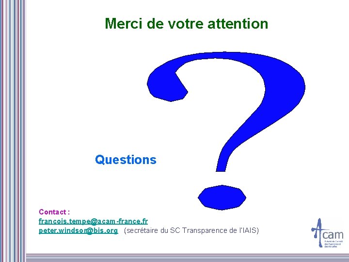 Merci de votre attention Questions Contact : francois. tempe@acam-france. fr peter. windsor@bis. org (secrétaire