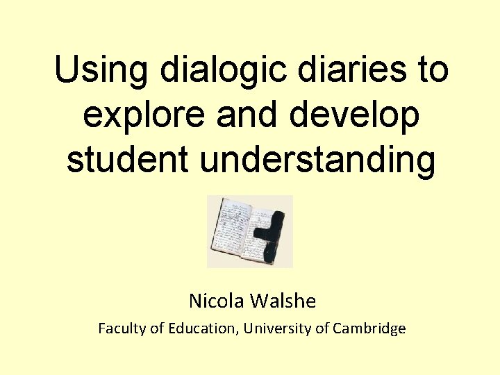 Using dialogic diaries to explore and develop student understanding Nicola Walshe Faculty of Education,