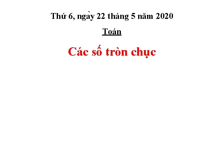 Thứ 6, nga y 22 tháng 5 năm 2020 Toán Các số tròn chục