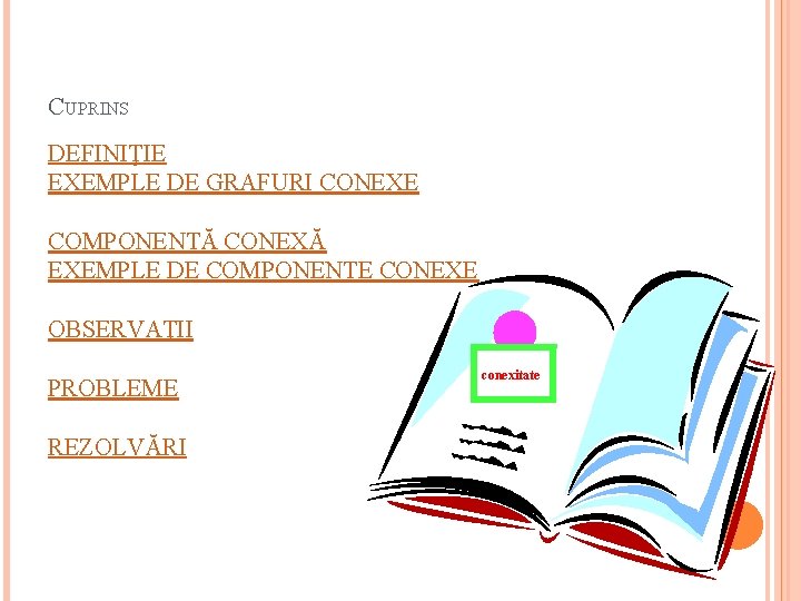 CUPRINS DEFINIŢIE EXEMPLE DE GRAFURI CONEXE COMPONENTĂ CONEXĂ EXEMPLE DE COMPONENTE CONEXE OBSERVAŢII PROBLEME