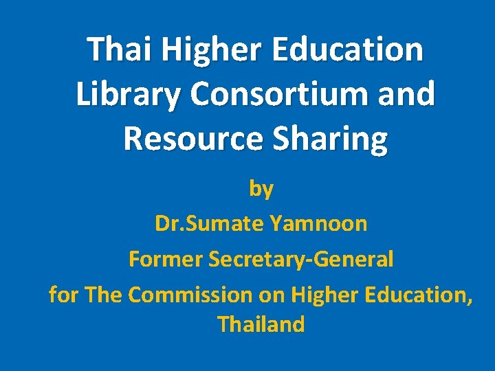 Thai Higher Education Library Consortium and Resource Sharing by Dr. Sumate Yamnoon Former Secretary-General