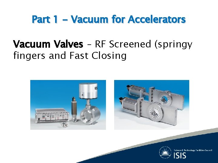 Part 1 - Vacuum for Accelerators Vacuum Valves – RF Screened (springy fingers and