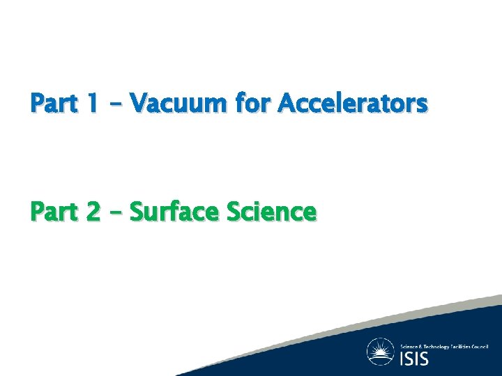 Part 1 – Vacuum for Accelerators Part 2 – Surface Science 