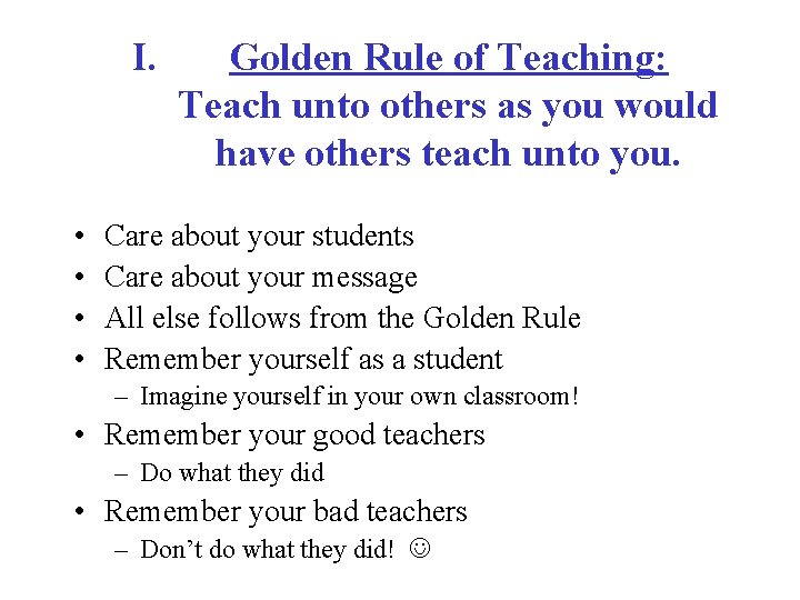 I. • • Golden Rule of Teaching: Teach unto others as you would have