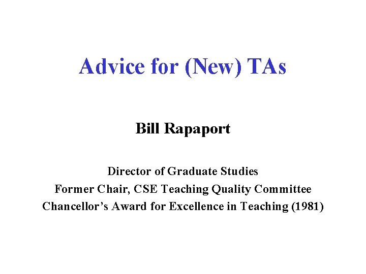 Advice for (New) TAs Bill Rapaport Director of Graduate Studies Former Chair, CSE Teaching