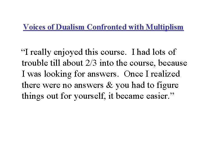 Voices of Dualism Confronted with Multiplism “I really enjoyed this course. I had lots