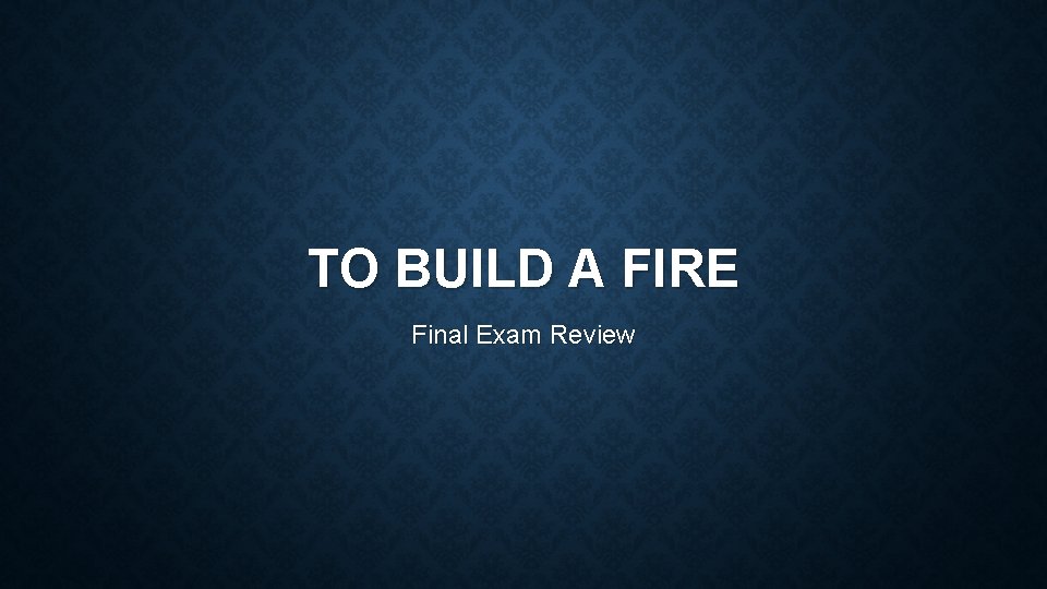 TO BUILD A FIRE Final Exam Review 