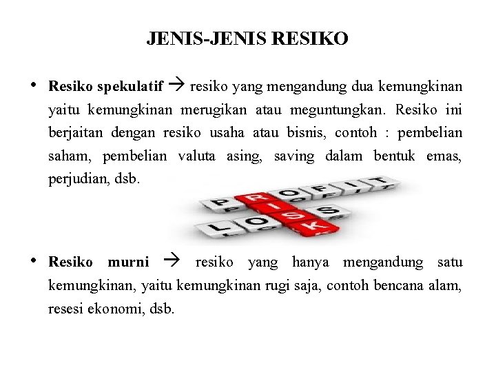 JENIS-JENIS RESIKO • Resiko spekulatif resiko yang mengandung dua kemungkinan yaitu kemungkinan merugikan atau