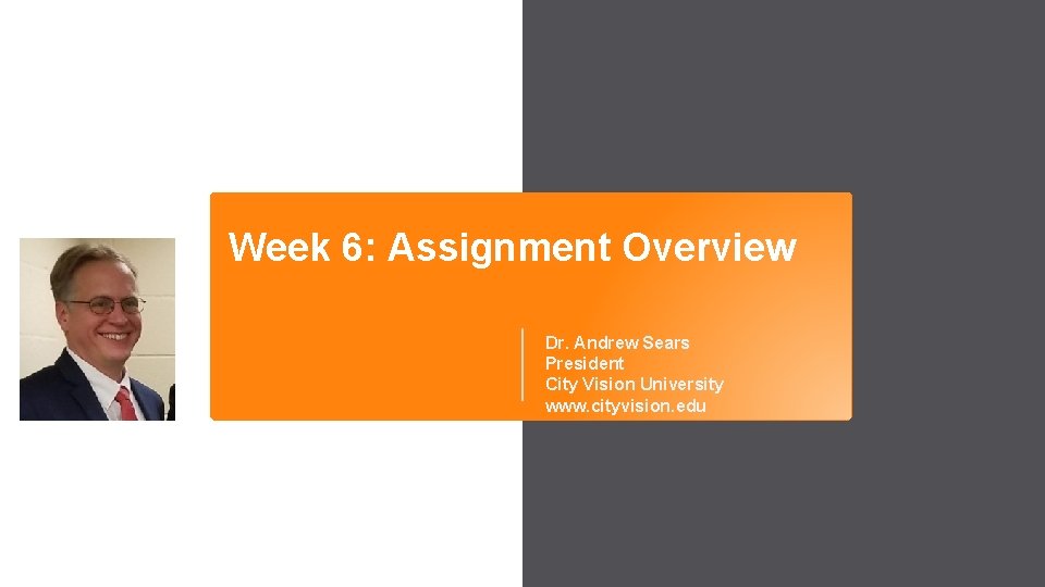 Week 6: Assignment Overview Dr. Andrew Sears President City Vision University www. cityvision. edu