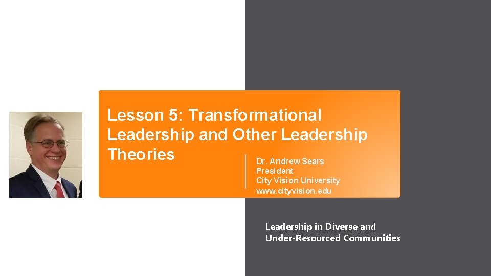 Lesson 5: Transformational Leadership and Other Leadership Theories Dr. Andrew Sears President City Vision