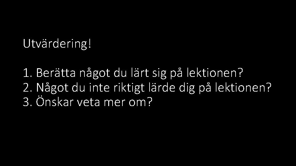 Utvärdering! 1. Berätta något du lärt sig på lektionen? 2. Något du inte riktigt